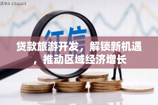 任城贷款旅游开发，解锁新机遇，推动区域经济增长