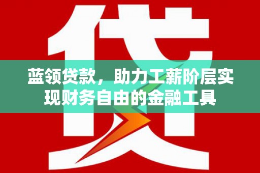 任城蓝领贷款，助力工薪阶层实现财务自由的金融工具