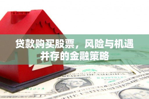 任城贷款购买股票，风险与机遇并存的金融策略