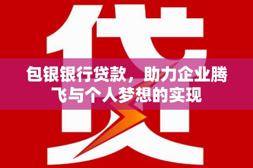 任城包银银行贷款，助力企业腾飞与个人梦想的实现