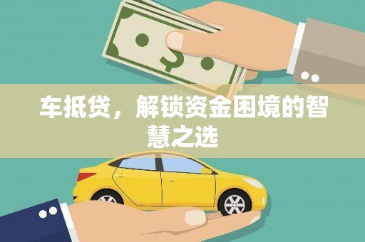 任城车抵贷，解锁资金困境的智慧之选