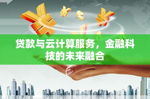 任城贷款与云计算服务，金融科技的未来融合