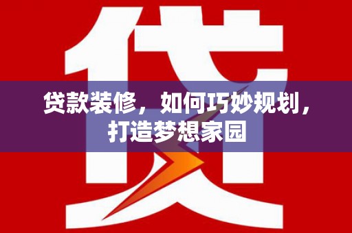 任城贷款装修，如何巧妙规划，打造梦想家园