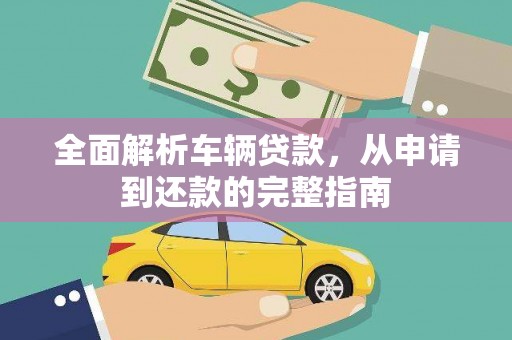 任城全面解析车辆贷款，从申请到还款的完整指南
