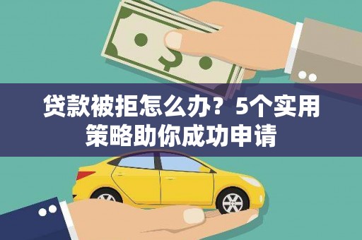任城贷款被拒怎么办？5个实用策略助你成功申请