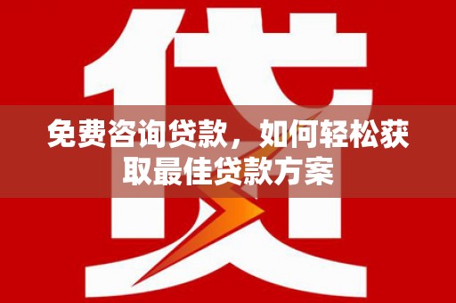 任城免费咨询贷款，如何轻松获取最佳贷款方案