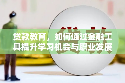 任城贷款教育，如何通过金融工具提升学习机会与职业发展