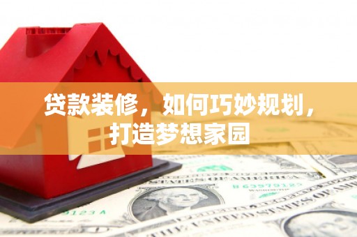 任城贷款装修，如何巧妙规划，打造梦想家园