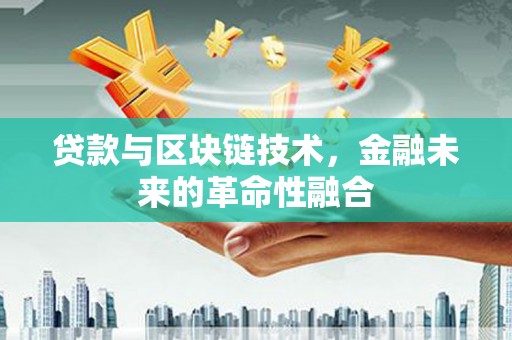 任城贷款与区块链技术，金融未来的革命性融合