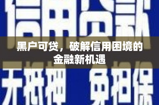 任城黑户可贷，破解信用困境的金融新机遇