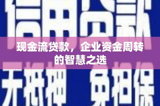 任城现金流贷款，企业资金周转的智慧之选