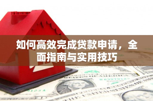 任城如何高效完成贷款申请，全面指南与实用技巧