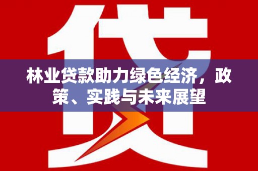 任城林业贷款助力绿色经济，政策、实践与未来展望