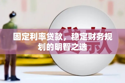 任城固定利率贷款，稳定财务规划的明智之选