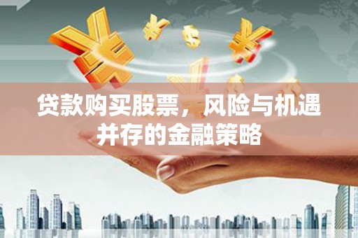 任城贷款购买股票，风险与机遇并存的金融策略
