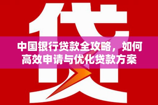 任城中国银行贷款全攻略，如何高效申请与优化贷款方案