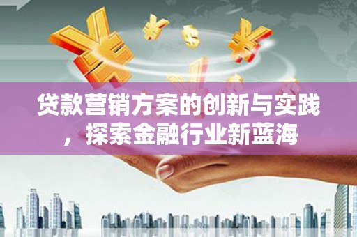 任城贷款营销方案的创新与实践，探索金融行业新蓝海