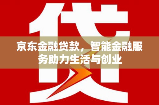 任城京东金融贷款，智能金融服务助力生活与创业