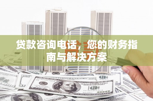 任城贷款咨询电话，您的财务指南与解决方案