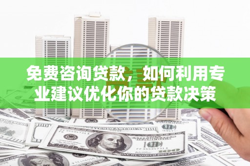 任城免费咨询贷款，如何利用专业建议优化你的贷款决策