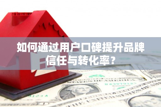 任城如何通过用户口碑提升品牌信任与转化率？