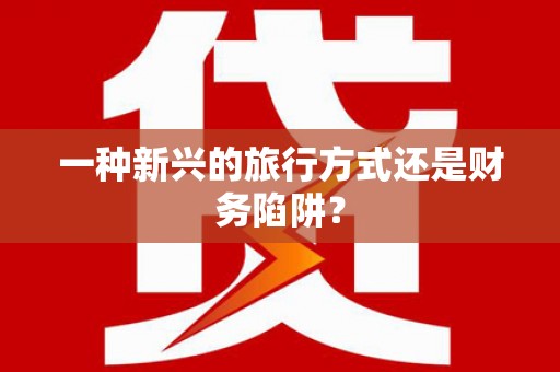 任城一种新兴的旅行方式还是财务陷阱？