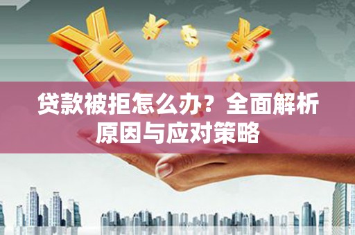 任城贷款被拒怎么办？全面解析原因与应对策略