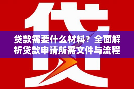 任城贷款需要什么材料？全面解析贷款申请所需文件与流程