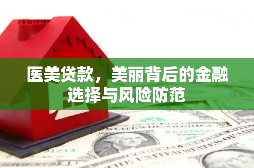 任城医美贷款，美丽背后的金融选择与风险防范