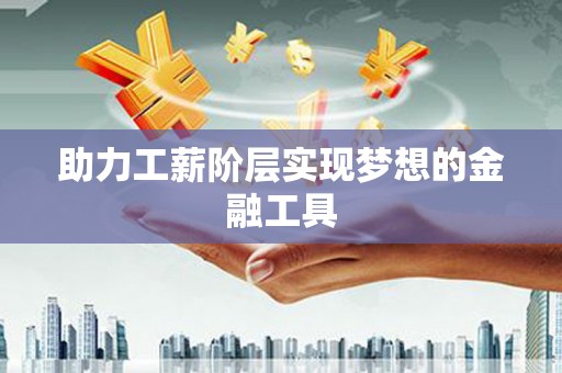 任城助力工薪阶层实现梦想的金融工具