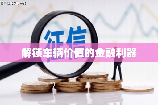 任城解锁车辆价值的金融利器