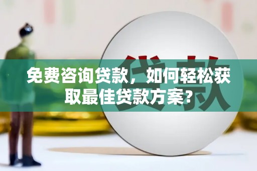任城免费咨询贷款，如何轻松获取最佳贷款方案？