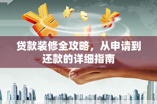 任城贷款装修全攻略，从申请到还款的详细指南